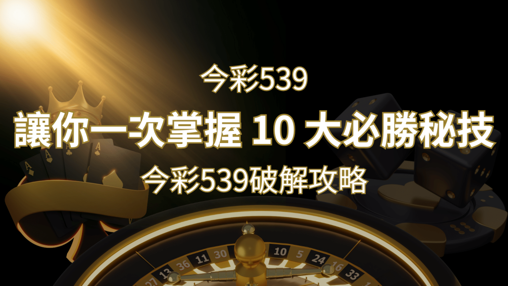 今彩539破解攻略：讓你一次掌握 10 大必勝秘技-F868娛樂城