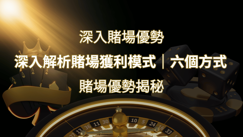 賭場優勢揭秘：深入解析賭場獲利模式的六大利用方法