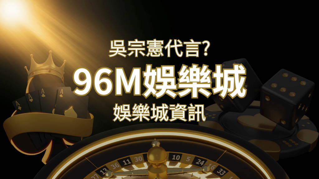 綜藝天王「吳宗憲」代言《96M》,現在就到娛樂城與憲哥一起“憲”上娛樂